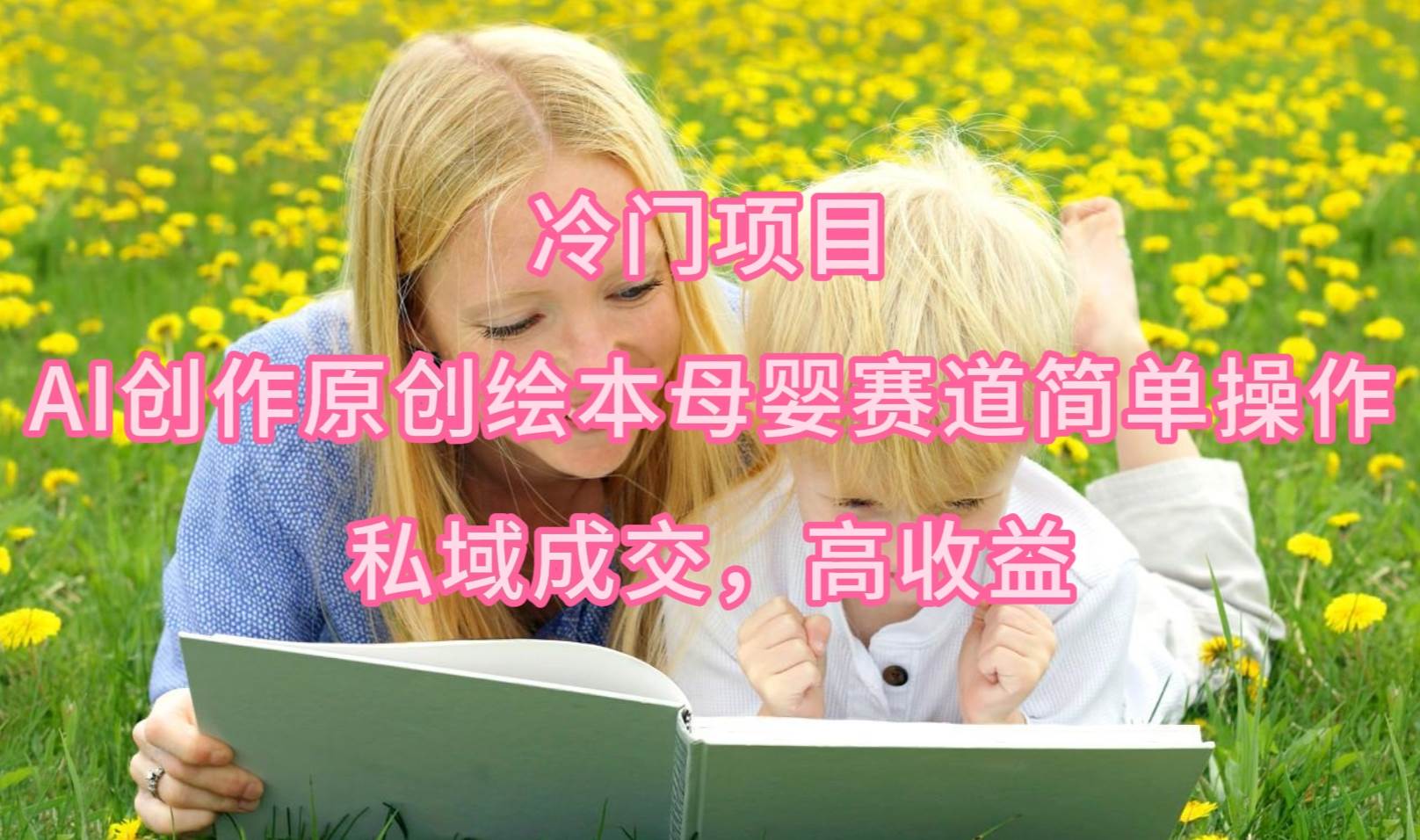 冷门项目，AI创作原创绘本母婴赛道简单操作，私域成交，高收益-元满创业网