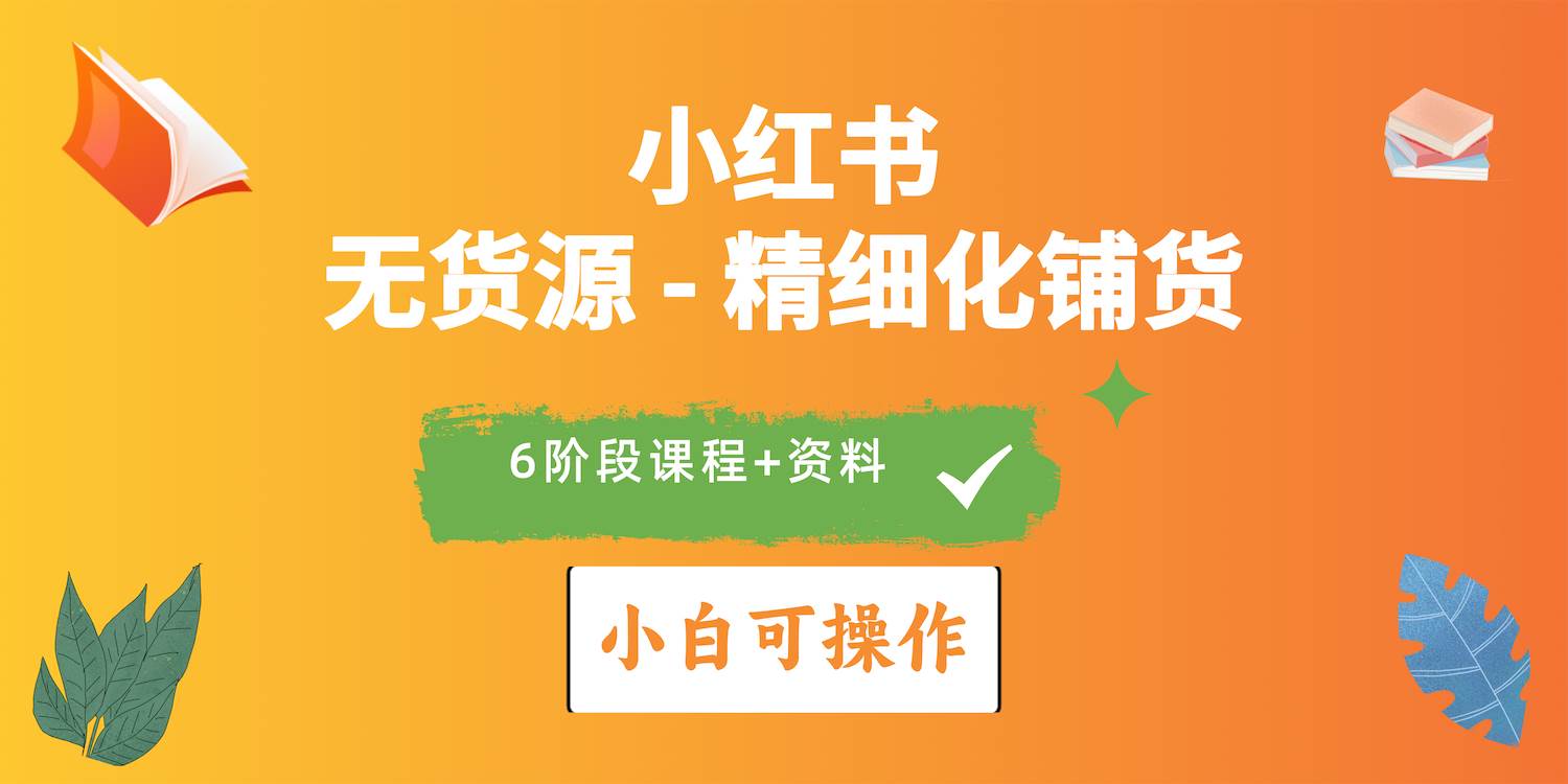 2024小红书电商风口正盛，全优质课程、适合小白（无货源）精细化铺货实战-元满创业网