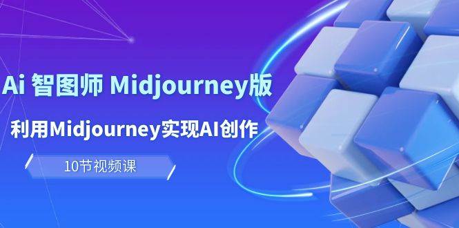 玩赚Ai 智图师 Midjourney版：利用Midjourney实现AI创作及变现（10节课）-元满创业网