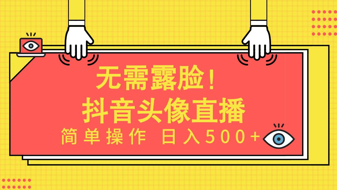 无需露脸！Ai头像直播项目，简单操作日入500+！-元满创业网