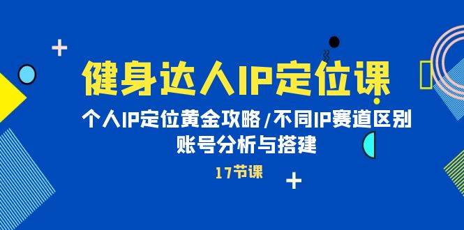 健身达人IP定位课：个人IP定位黄金攻略/不同IP赛道区别/账号分析与搭建-元满创业网