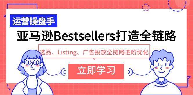 亚马逊Bestsellers打造全链路，选品、Listing、广告投放全链路进阶优化-元满创业网