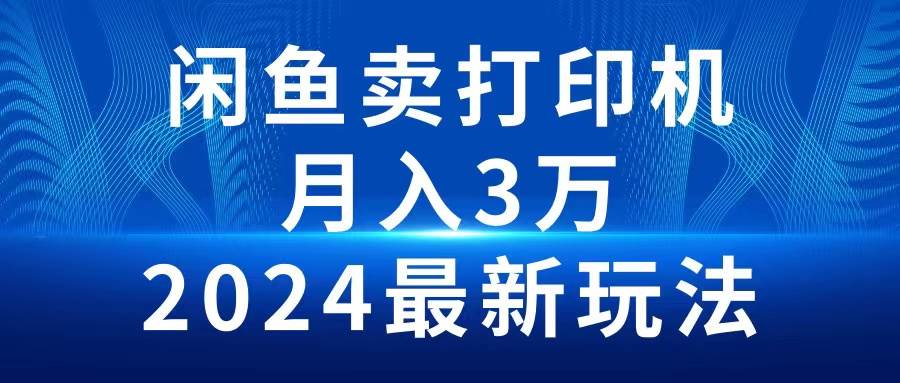 2024闲鱼卖打印机，月入3万2024最新玩法-元满创业网