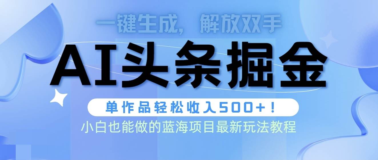 头条AI掘金术最新玩法，全AI制作无需人工修稿，一键生成单篇文章收益500+-元满创业网