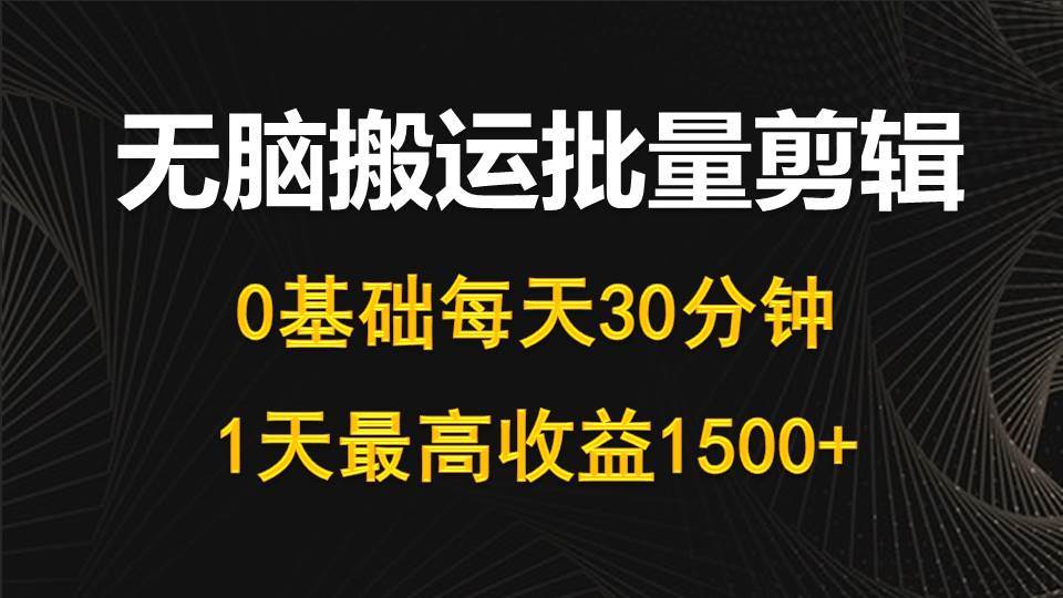 每天30分钟，0基础无脑搬运批量剪辑，1天最高收益1500+-元满创业网