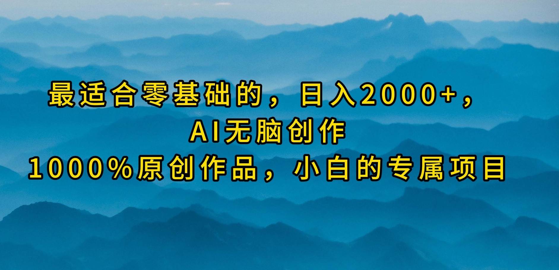 最适合零基础的，日入2000+，AI无脑创作，100%原创作品，小白的专属项目-元满创业网