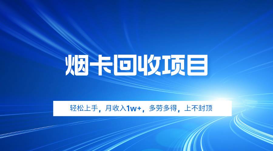 烟卡回收项目，轻松上手，月收入1w+,多劳多得，上不封顶-元满创业网