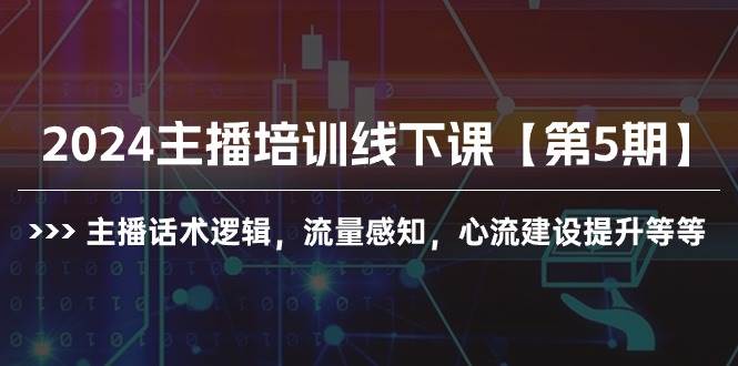 2024主播培训线下课【第5期】主播话术逻辑，流量感知，心流建设提升等等-元满创业网