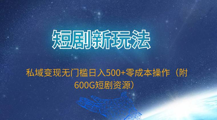 短剧新玩法，私域变现无门槛日入500+零成本操作（附600G短剧资源）-元满创业网