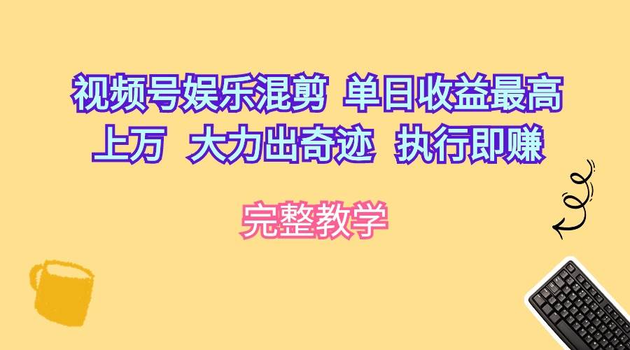 视频号娱乐混剪  单日收益最高上万   大力出奇迹   执行即赚-元满创业网