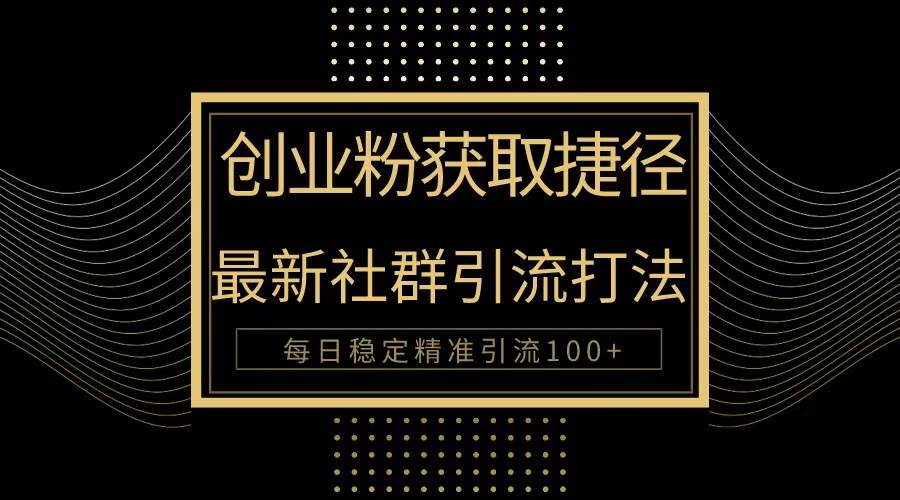 创业粉捷径！最新被动引流方法大揭秘，实现每日100+精准引流-元满创业网
