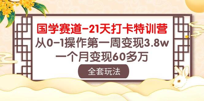 国学 赛道-21天打卡特训营：从0-1操作第一周变现3.8w，一个月变现60多万-元满创业网
