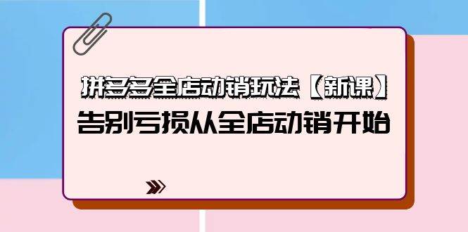 拼多多全店动销玩法【新课】，告别亏损从全店动销开始（4节视频课）-元满创业网