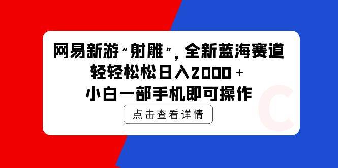 网易新游 射雕 全新蓝海赛道，轻松日入2000＋小白一部手机即可操作-元满创业网