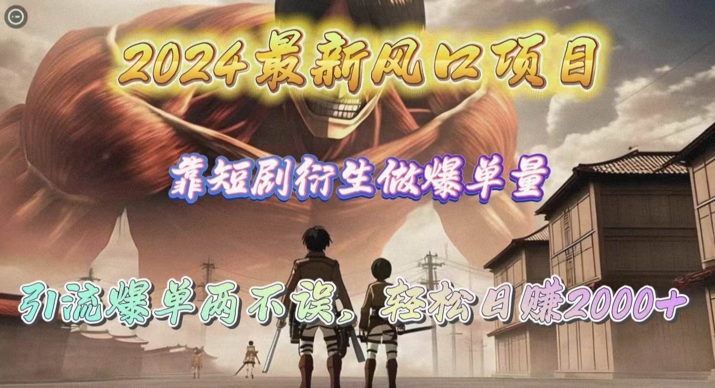2024最新风口项目，靠短剧衍生做爆单量，引流爆单轻松日赚2000+-元满创业网