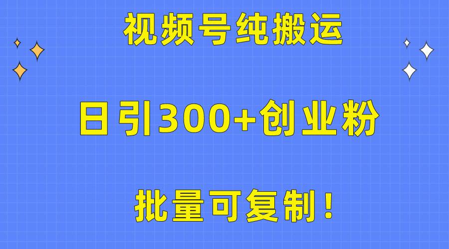 批量可复制！视频号纯搬运日引300+创业粉教程！-元满创业网