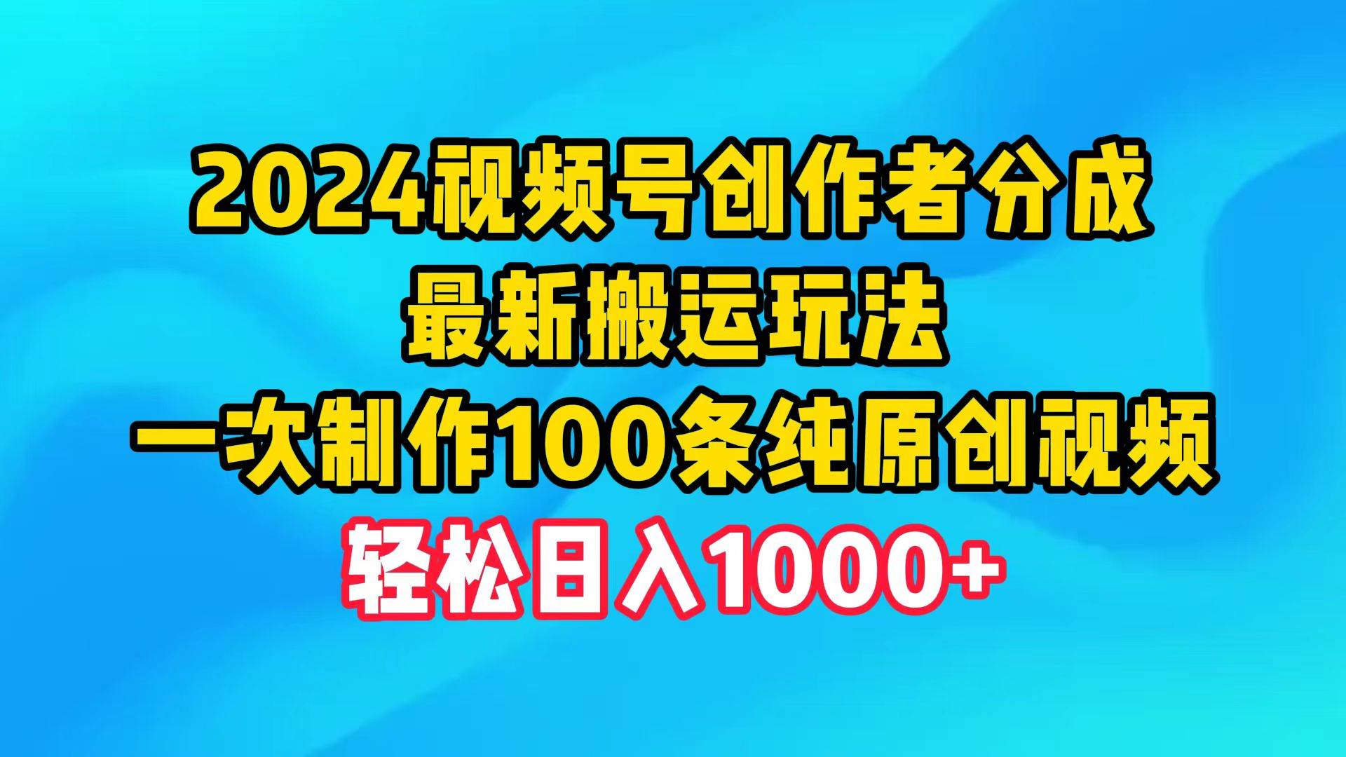 2024视频号创作者分成，最新搬运玩法，一次制作100条纯原创视频，日入1000+-元满创业网