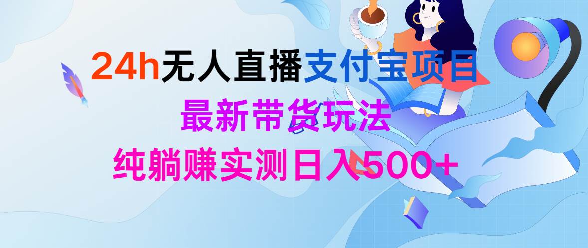 24h无人直播支付宝项目，最新带货玩法，纯躺赚实测日入500+-元满创业网