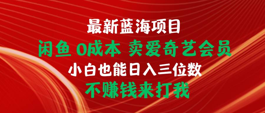 最新蓝海项目 闲鱼0成本 卖爱奇艺会员 小白也能入三位数 不赚钱来打我-元满创业网