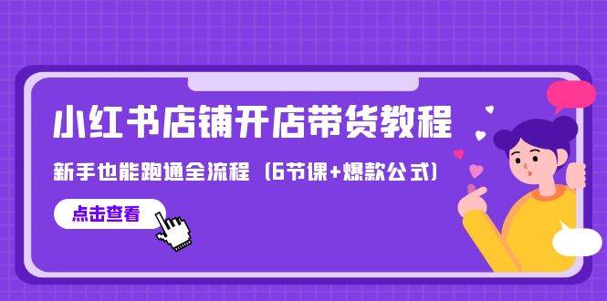 最新小红书店铺开店带货教程，新手也能跑通全流程（6节课+爆款公式）-元满创业网