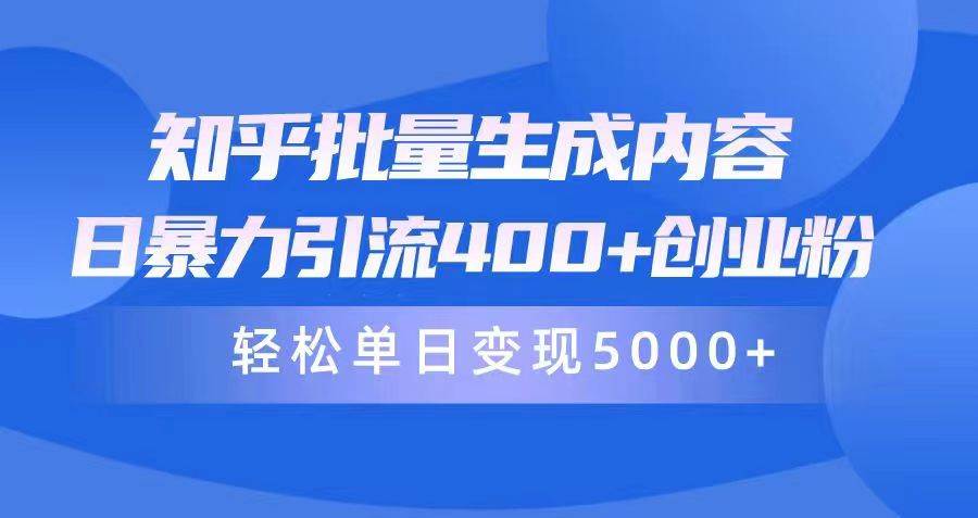 知乎批量生成内容，日暴力引流400+创业粉，轻松单日变现5000+-元满创业网