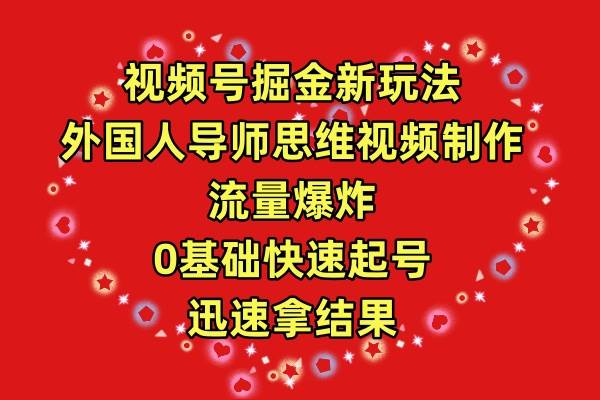 视频号掘金新玩法，外国人导师思维视频制作，流量爆炸，0其础快速起号，…-元满创业网