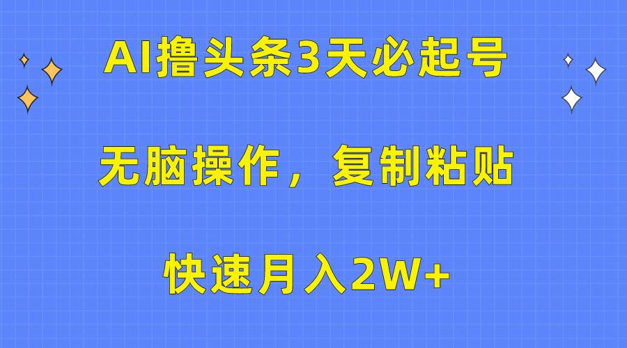 AI撸头条3天必起号，无脑操作3分钟1条，复制粘贴快速月入2W+-元满创业网