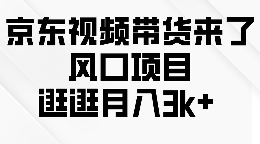 京东短视频带货来了，风口项目，逛逛月入3k+-元满创业网