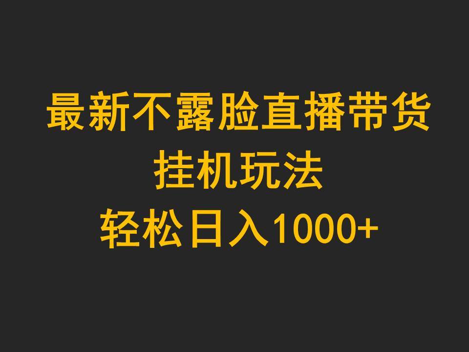 最新不露脸直播带货，挂机玩法，轻松日入1000+-元满创业网
