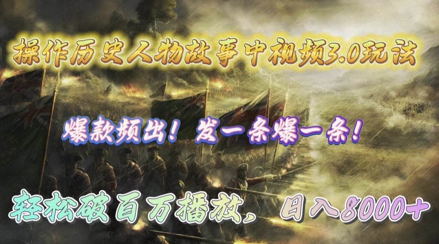 操作历史人物故事中视频3.0玩法，发一条爆一条！轻松破百万播放，日入8000+-元满创业网