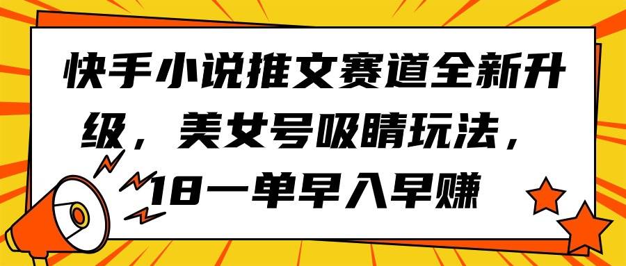 快手小说推文赛道全新升级，美女号吸睛玩法，18一单早入早赚-元满创业网