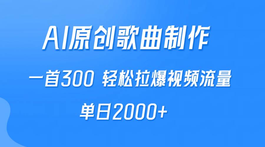 AI制作原创歌曲，一首300，轻松拉爆视频流量，单日2000+-元满创业网