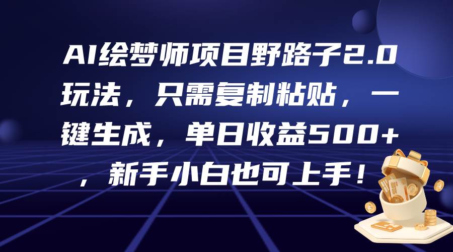 AI绘梦师项目野路子2.0玩法，只需复制粘贴，一键生成，单日收益500+，新…-元满创业网