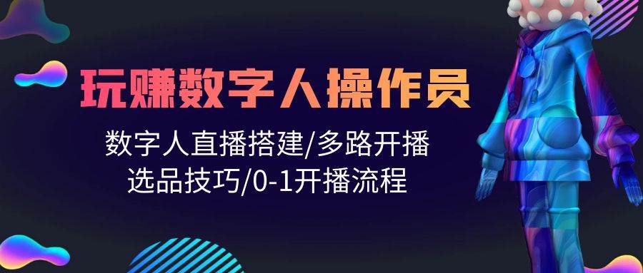 人人都能玩赚数字人操作员 数字人直播搭建/多路开播/选品技巧/0-1开播流程-元满创业网