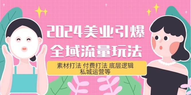 2024美业-引爆全域流量玩法，素材打法 付费打法 底层逻辑 私城运营等(31节)-元满创业网