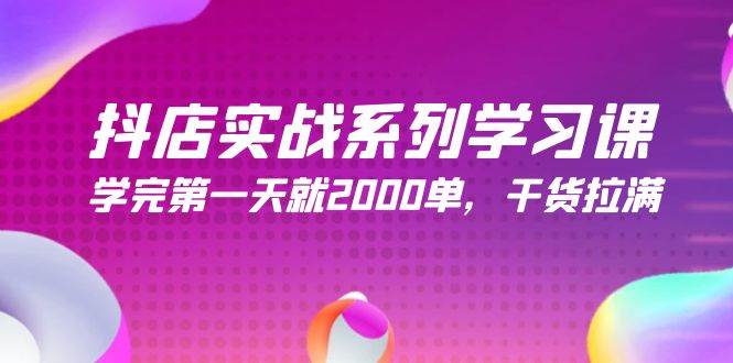 抖店实战系列学习课，学完第一天就2000单，干货拉满（245节课）-元满创业网