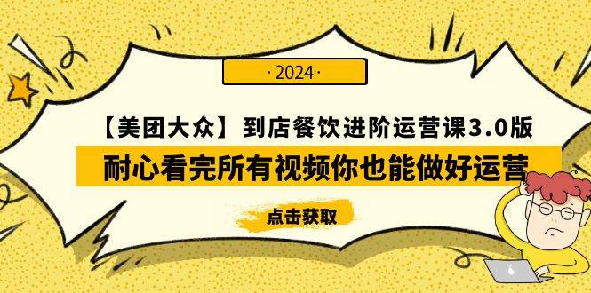 【美团-大众】到店餐饮 进阶运营课3.0版，耐心看完所有视频你也能做好运营-元满创业网