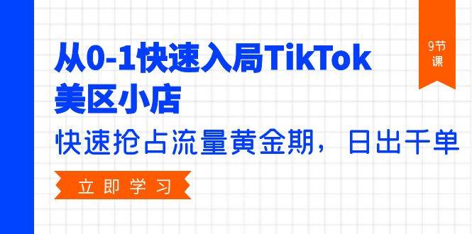 从0-1快速入局TikTok美区小店，快速抢占流量黄金期，日出千单（9节课）-元满创业网