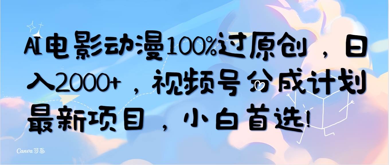 AI电影动漫100%过原创，日入2000+，视频号分成计划最新项目，小白首选！-元满创业网