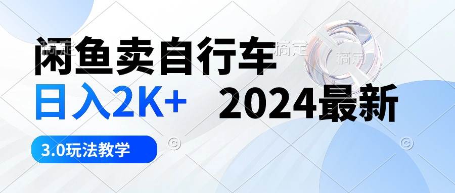 闲鱼卖自行车 日入2K+ 2024最新 3.0玩法教学-元满创业网