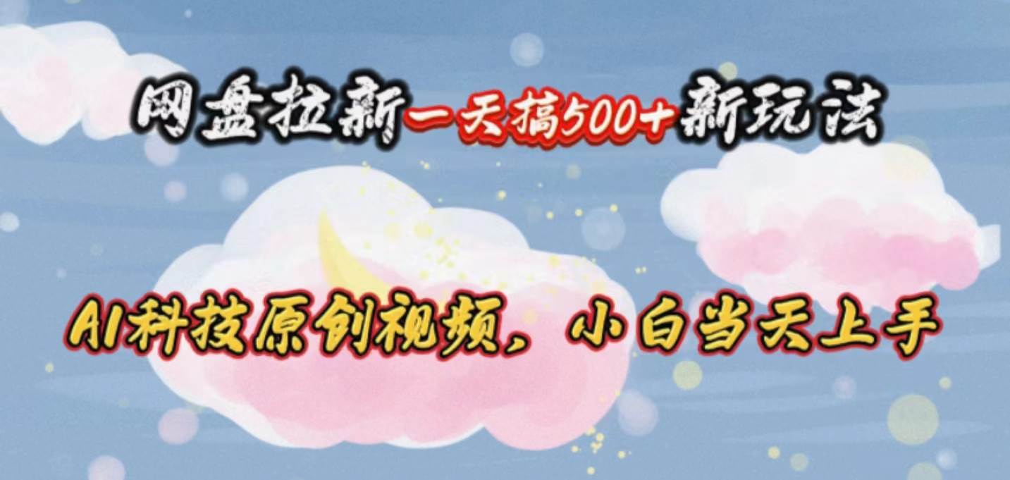 网盘拉新一天搞500新玩法，Ai科技原创视频，小白当天上手-元满创业网