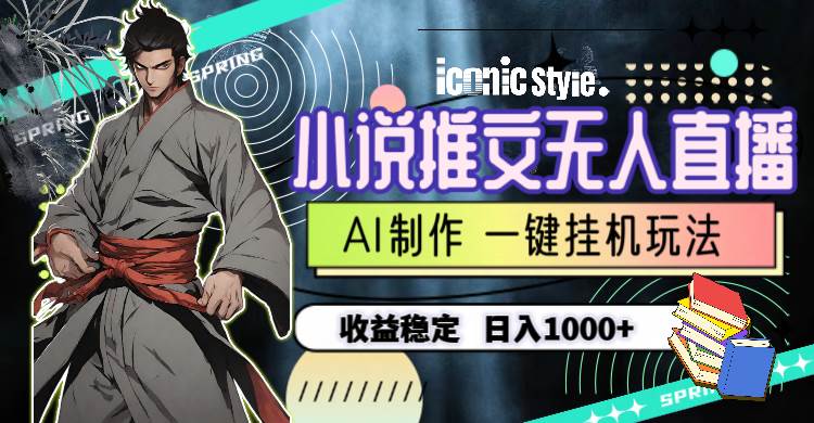 小说推文无人直播一键挂机最新玩法，AI制作，收益稳定，日入1000+-元满创业网