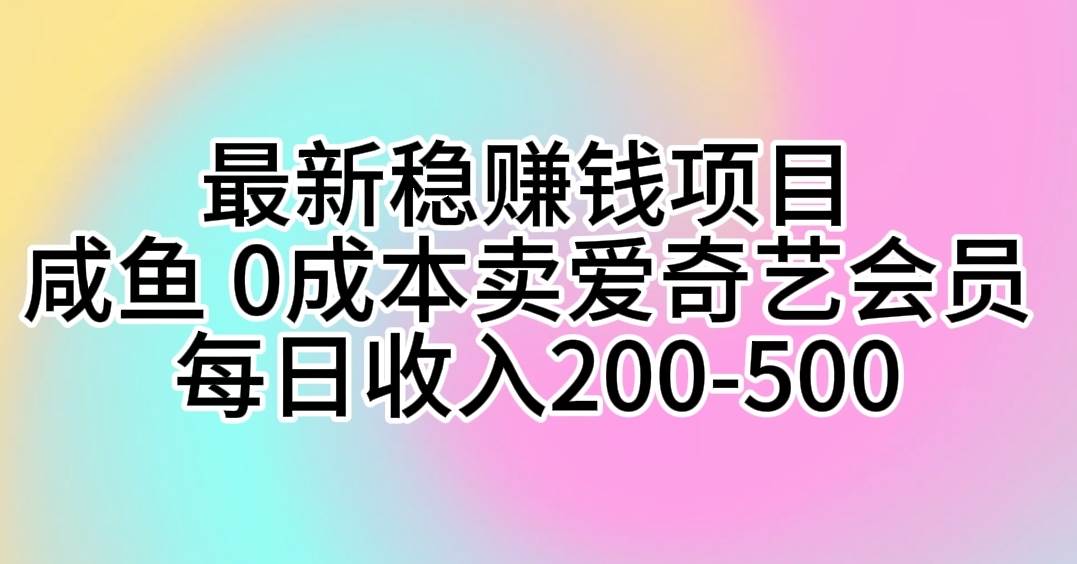 最新稳赚钱项目 咸鱼 0成本卖爱奇艺会员 每日收入200-500-元满创业网