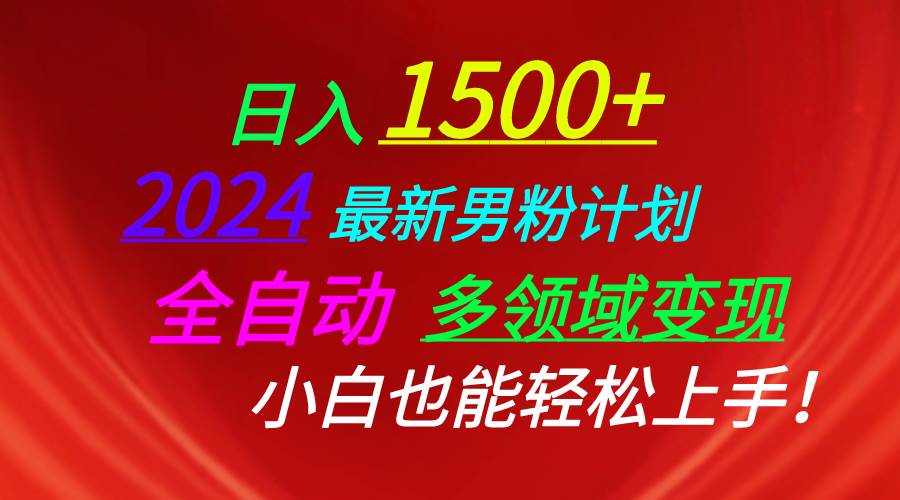 日入1500+，2024最新男粉计划，视频图文+直播+交友等多重方式打爆LSP…-元满创业网