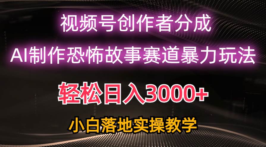 日入3000+，视频号AI恐怖故事赛道暴力玩法，轻松过原创，小白也能轻松上手-元满创业网