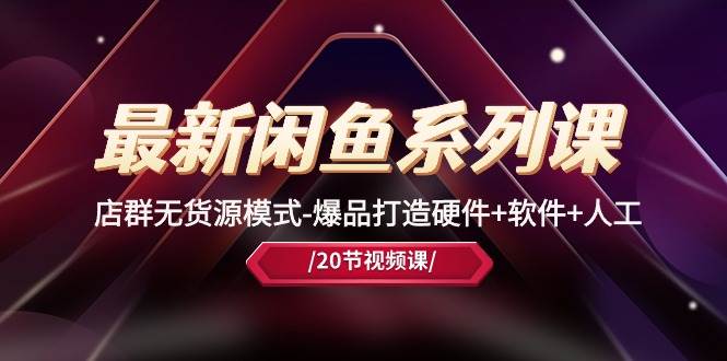 最新闲鱼系列课，店群无货源模式-爆品打造硬件+软件+人工（20节课）-元满创业网