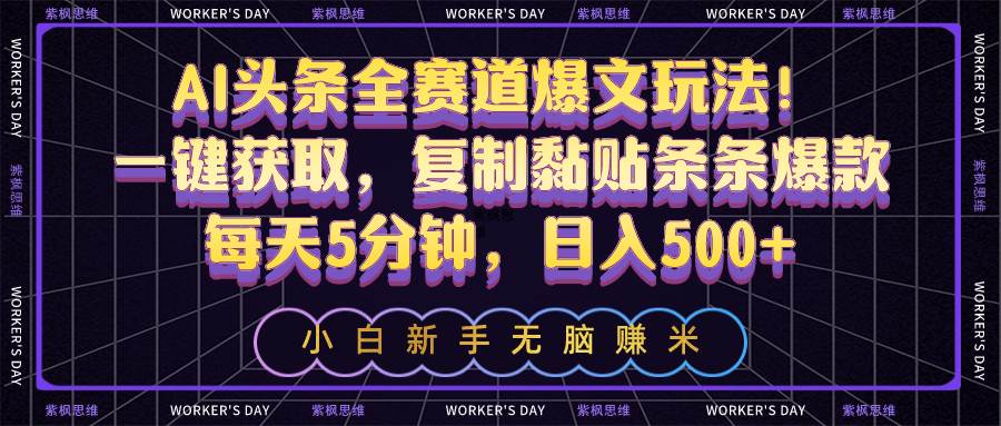 AI头条全赛道爆文玩法！一键获取，复制黏贴条条爆款，每天5分钟，日入500+-元满创业网
