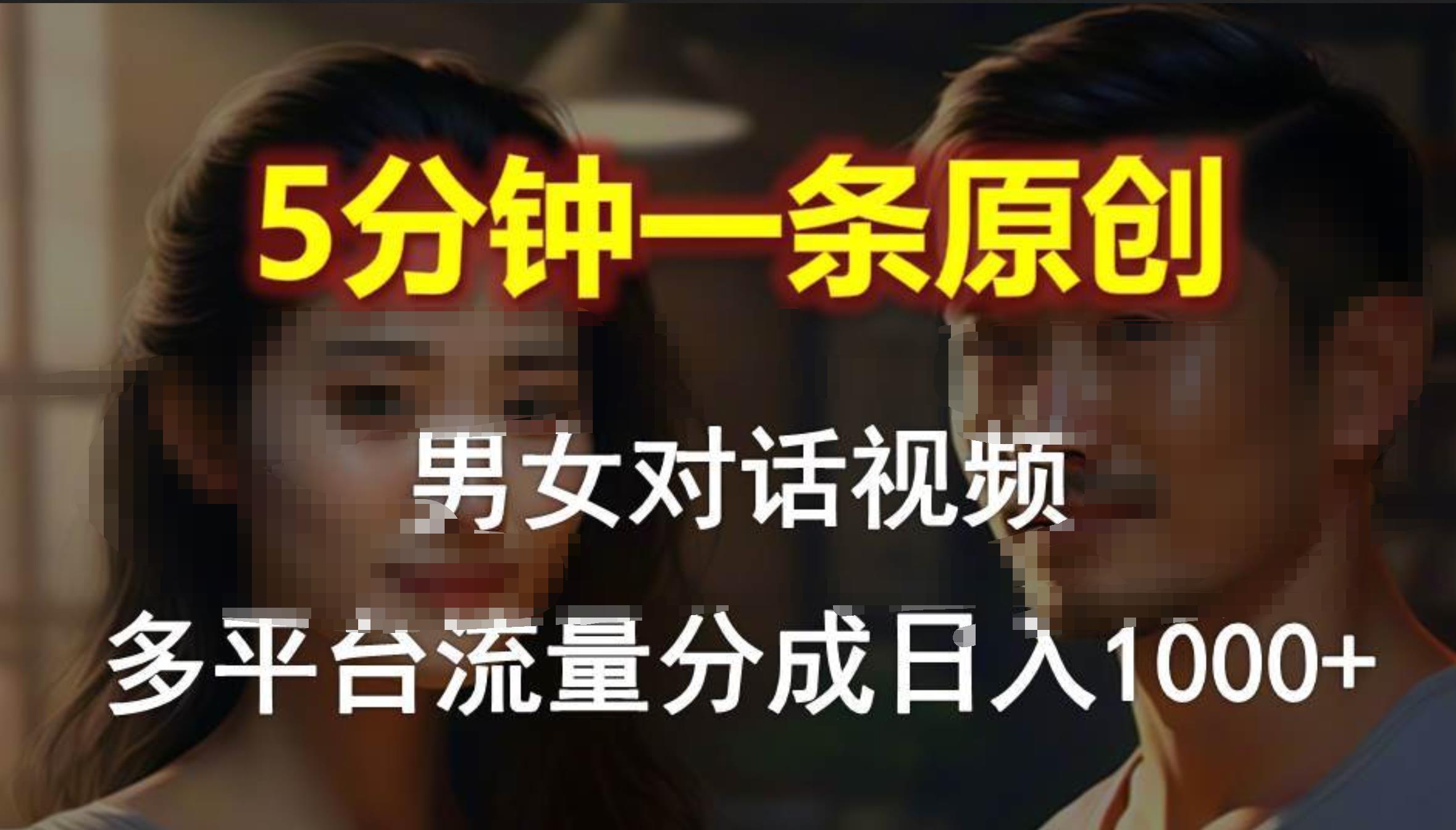 男女对话，5分钟1条原创视频，多平台流量分成，日入1000+-元满创业网