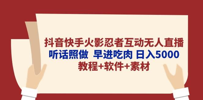 抖音快手火影忍者互动无人直播 听话照做  早进吃肉 日入5000+教程+软件…-元满创业网