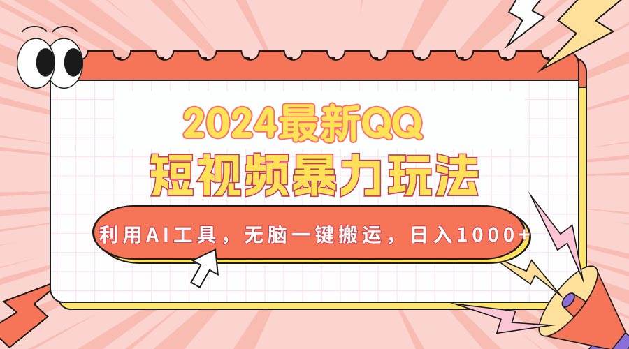 2024最新QQ短视频暴力玩法，利用AI工具，无脑一键搬运，日入1000+-元满创业网